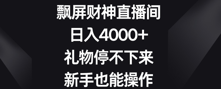 飘屏财神直播间，日入4000+，礼物停不下来，新手也能操作-创客聚集地