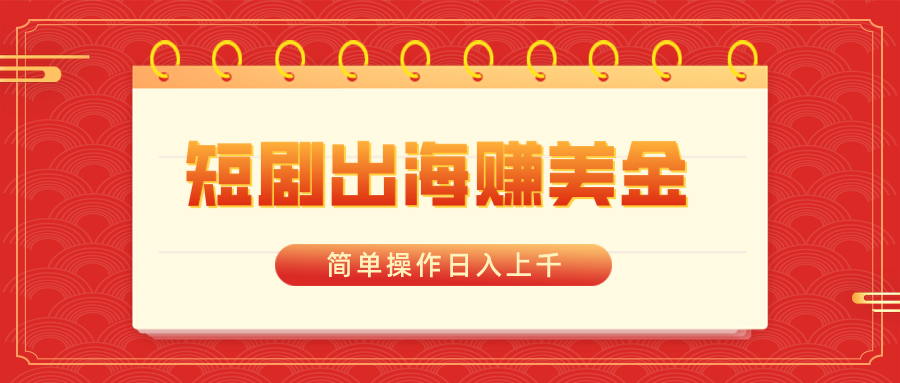 短剧出海赚美金，简单操作日入上千-创客聚集地