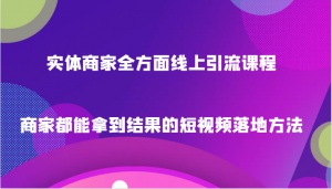 实体商家全方面线上引流课程，商家都能拿到结果的短视频落地方法-创客聚集地