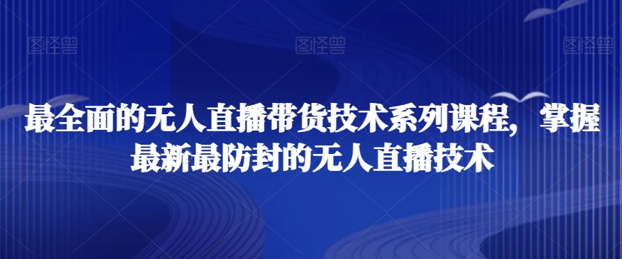 最全面的无人直播‮货带‬技术系‮课列‬程，掌握最新最防封的无人直播技术-创客聚集地
