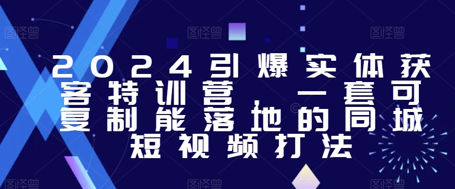 2024引爆实体获客特训营，​一套可复制能落地的同城短视频打法-创客聚集地