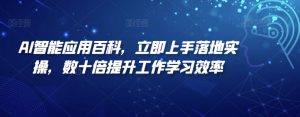 AI智能应用百科，​立即上手落地实操，数十倍提升工作学习效率-创客聚集地