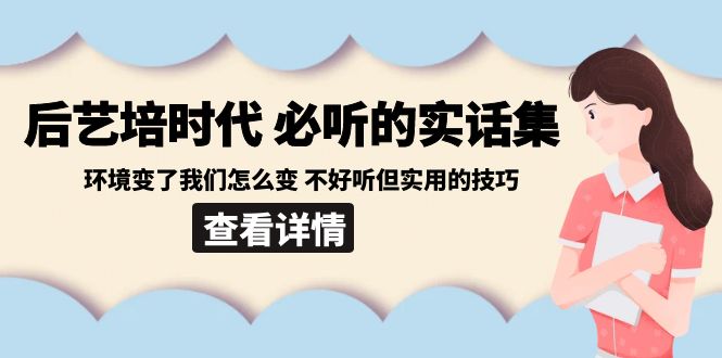 后艺培 时代之必听的实话集：环境变了我们怎么变 不好听但实用的技巧-创客聚集地