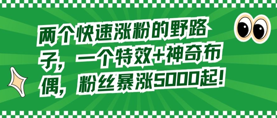 两个快速涨粉的野路子，一个特效+神奇布偶，粉丝暴涨5000起-创客聚集地