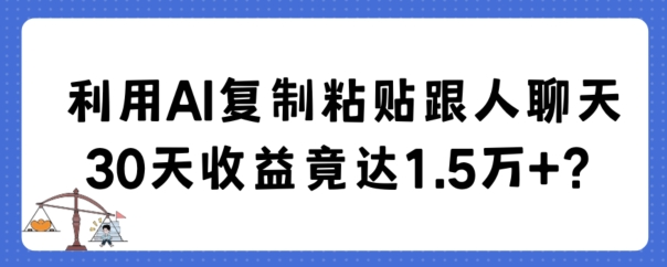 利用AI复制粘贴跟人聊天30天收益竟达1.5万+-创客聚集地