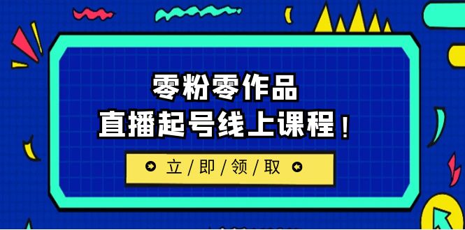 [新自媒体]2023/7月最新线上课：更新两节，零粉零作品，直播起号线上课程-创客聚集地