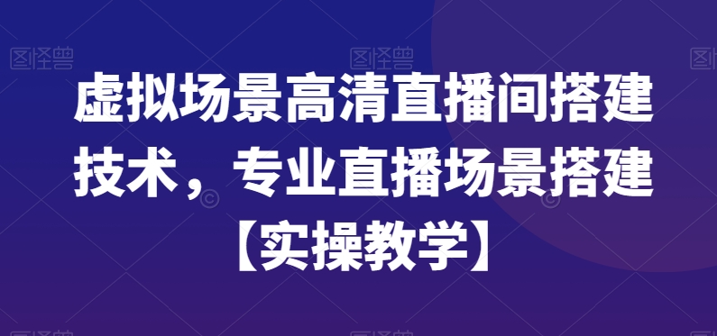 虚拟场景高清直播间搭建技术，专业直播场景搭建【实操教学】-创客聚集地