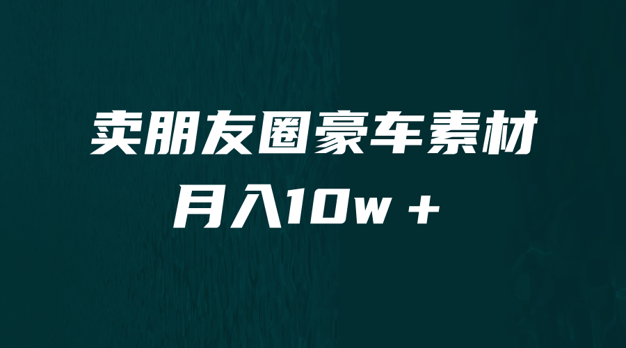 [引流变现]卖朋友圈素材，月入10w＋，小众暴利的赛道，谁做谁赚钱（教程+素材）-创客聚集地