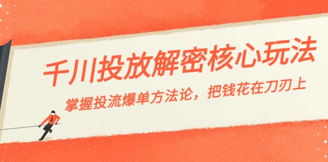 千川投流-解密核心玩法，掌握投流 爆单方法论，把钱花在刀刃上-创客聚集地