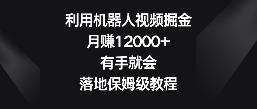 利用机器人视频掘金，月赚12000+，有手就会，落地保姆级教程-创客聚集地