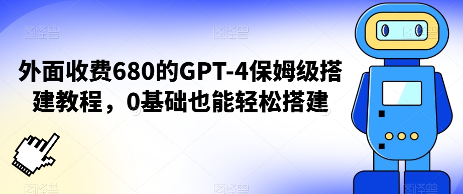 外面收费680的GPT-4保姆级搭建教程，0基础也能轻松搭建-创客聚集地