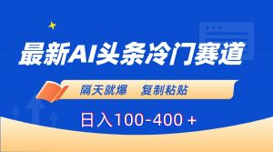 最新AI头条冷门赛道，隔天就爆，复制粘贴日入100-400＋-创客聚集地