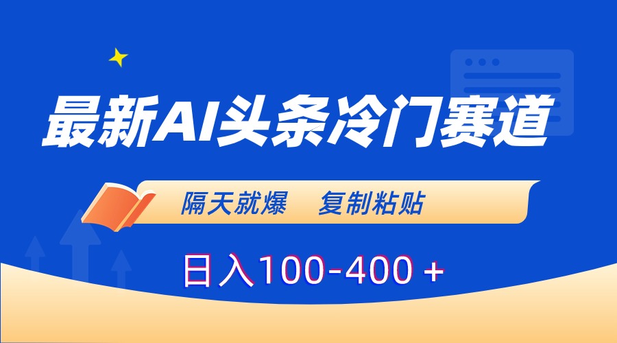 最新AI头条冷门赛道，隔天就爆，复制粘贴日入100-400＋-创客聚集地