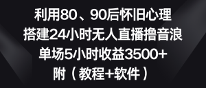 利用80、90后怀旧心理，搭建24小时无人直播撸音浪，单场5小时收益3500+…-创客聚集地