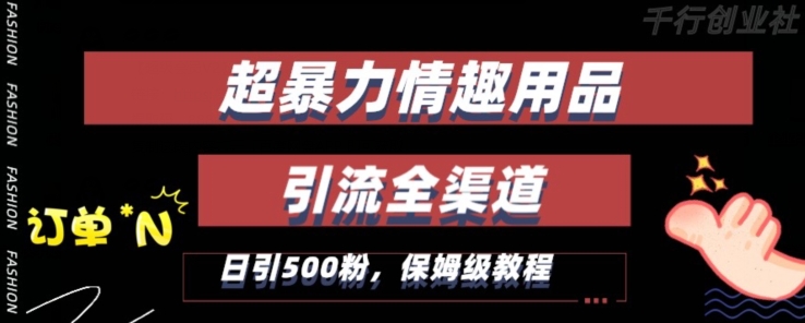 最新情趣项目引流全渠道，自带高流量，保姆级教程，轻松破百单，日引500+粉-创客聚集地