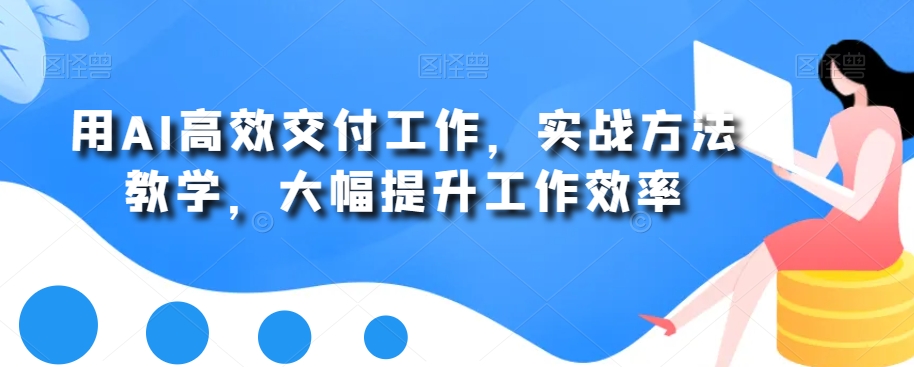 用AI高效交付工作，实战方法教学，大幅提升工作效率-创客聚集地