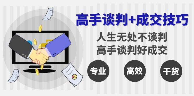 高手谈判+成交技巧：人生无处不谈判，高手谈判好成交（25节课）-创客聚集地