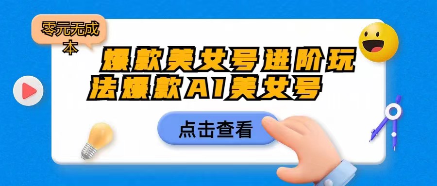[抖音快手]爆款美女号进阶玩法，爆款AI美女号日入1000，零元无成本-创客聚集地