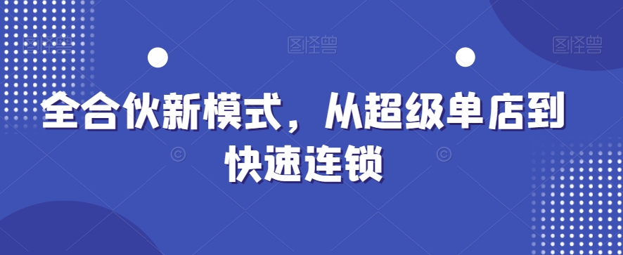 全合伙新模式，从超级单店到快速连锁-创客聚集地