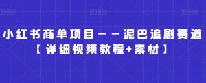 小红书商单项目——泥巴追剧赛道【详细视频教程+素材】-创客聚集地