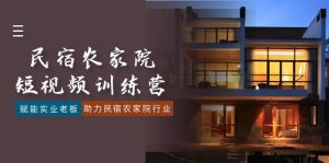 民宿农家院-短视频特训营，赋能实业老板，助力民宿农家院行业（41节课）-创客聚集地
