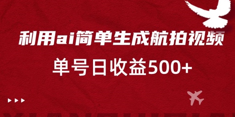 利用ai简单复制粘贴，生成航拍视频，单号日收益500+-创客聚集地