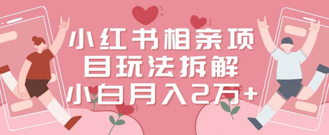 小红书相亲项目玩法拆解，有人通过这个副业项目做到了月收入2万多-创客聚集地