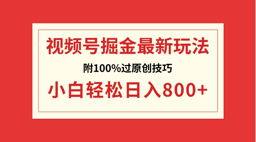 视频号掘金，小白轻松日入800+（附100%过原创技巧）-创客聚集地