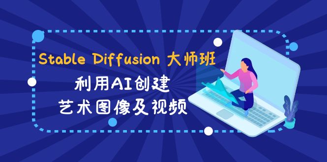 Stable Diffusion 大师班: 利用AI创建艺术图像及视频-31视频课-中英字幕-创客聚集地