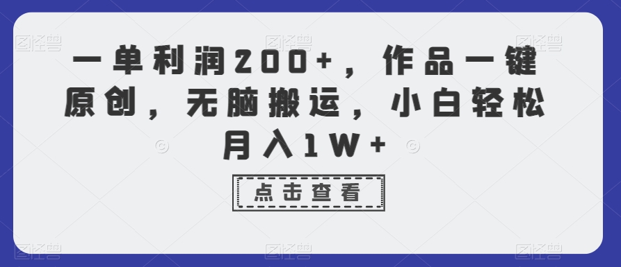 一单利润200+，作品一键原创，无脑搬运，小白轻松月入1W+-创客聚集地