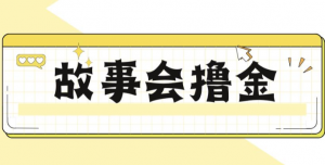 揭秘最新爆火抖音故事会撸金项目，号称一天500+【全套详细玩法教程】-创客聚集地
