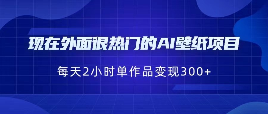 [抖音快手]现在外面很热门的AI壁纸项目，0成本，一部手机，每天2小时，单个作品变现300+-创客聚集地