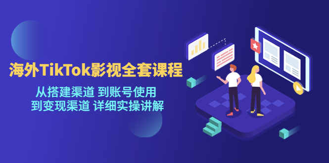 [新自媒体]海外TikTok影视全套课程，从搭建渠道 到账号使用到变现渠道详细实操讲解（7月更新）-创客聚集地