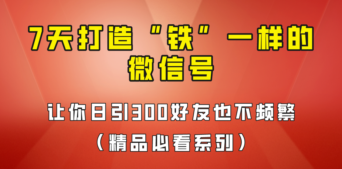 [引流变现]7天养出“铁”一样的微信号，日引300粉不频繁，方法价值880元！-创客聚集地