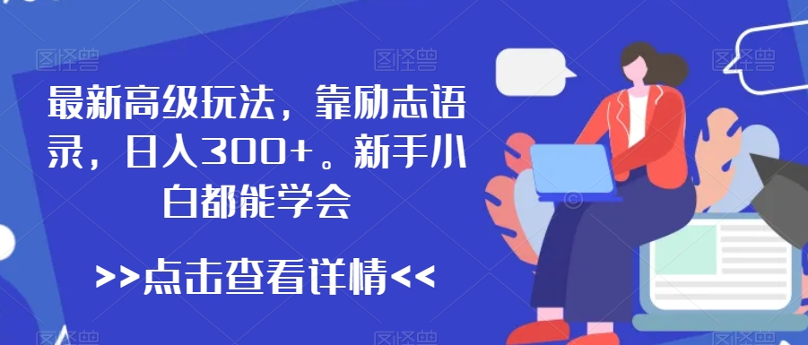 最新高级玩法，靠励志语录，日入300+，新手小白都能学会-创客聚集地