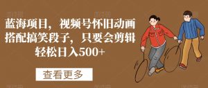 蓝海项目，视频号怀旧动画搭配搞笑段子，只要会剪辑轻松日入500+-创客聚集地