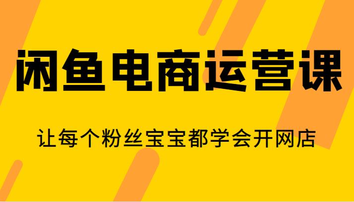 闲鱼电商运营课，让每个粉丝宝宝都学会开网店-创客聚集地