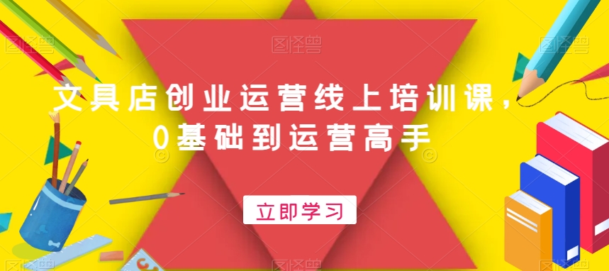 文具店创业运营线上培训课，0基础到运营高手-创客聚集地