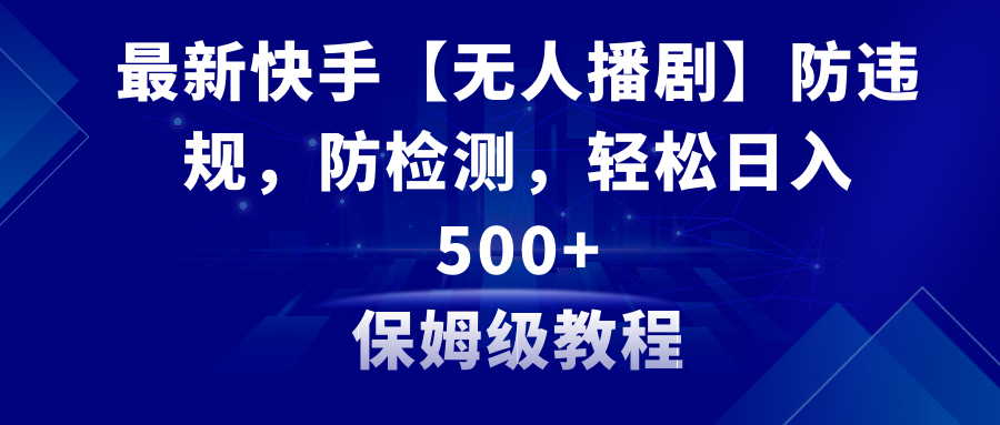 最新快手【无人播剧】防违规，防检测，多种变现方式，日入500+教程+素材-创客聚集地