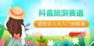抖音旅游赛道酒 旅达人从入门到精通:直播+短视频+旅游 未来5年风口-创客聚集地
