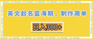 英文起名蓝海期，制作简单，日入300+-创客聚集地