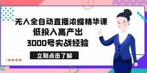 最新无人全自动直播浓缩精华课，低投入高产出，3000号实战经验-创客聚集地