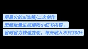 用最火的ai洗稿，无脑批量生成爆款小红书内容，省时省力，每天收入不只300+-创客聚集地