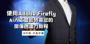 使用Adobe Firefly AI人工智能转变您的图像创造力教程-18节课-中英字幕-创客聚集地