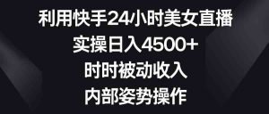 利用快手24小时美女直播，实操日入4500+，时时被动收入，内部姿势操作-创客聚集地