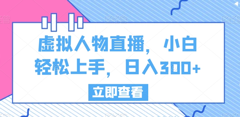 虚拟人物直播，小白轻松上手，日入300+-创客聚集地