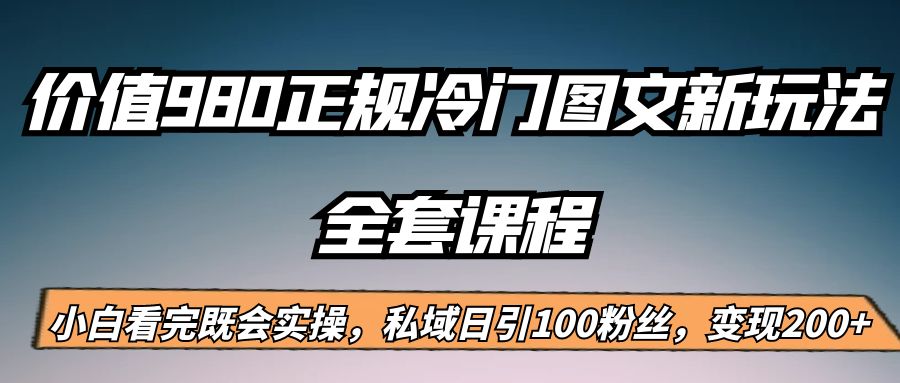 外面卖980的正规冷门图文新玩法，私域日引100粉丝，变现200+-创客聚集地