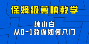 剪映保姆级剪辑教程，实操得来的技巧，绝对干货满满！-创客聚集地