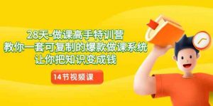 28天-做课高手特训营，教你一套可复制的爆款做课系统，让你把知识变成钱-创客聚集地