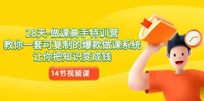 28天-做课高手特训营，教你一套可复制的爆款做课系统，让你把知识变成钱-创客聚集地